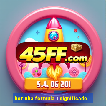 horinha formula 1 significado